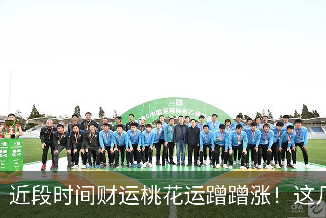 近段时间财运桃花运蹭蹭涨！这几个生肖的朋友悄悄走运